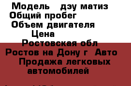  › Модель ­ дэу матиз › Общий пробег ­ 137 126 › Объем двигателя ­ 1 › Цена ­ 130 000 - Ростовская обл., Ростов-на-Дону г. Авто » Продажа легковых автомобилей   